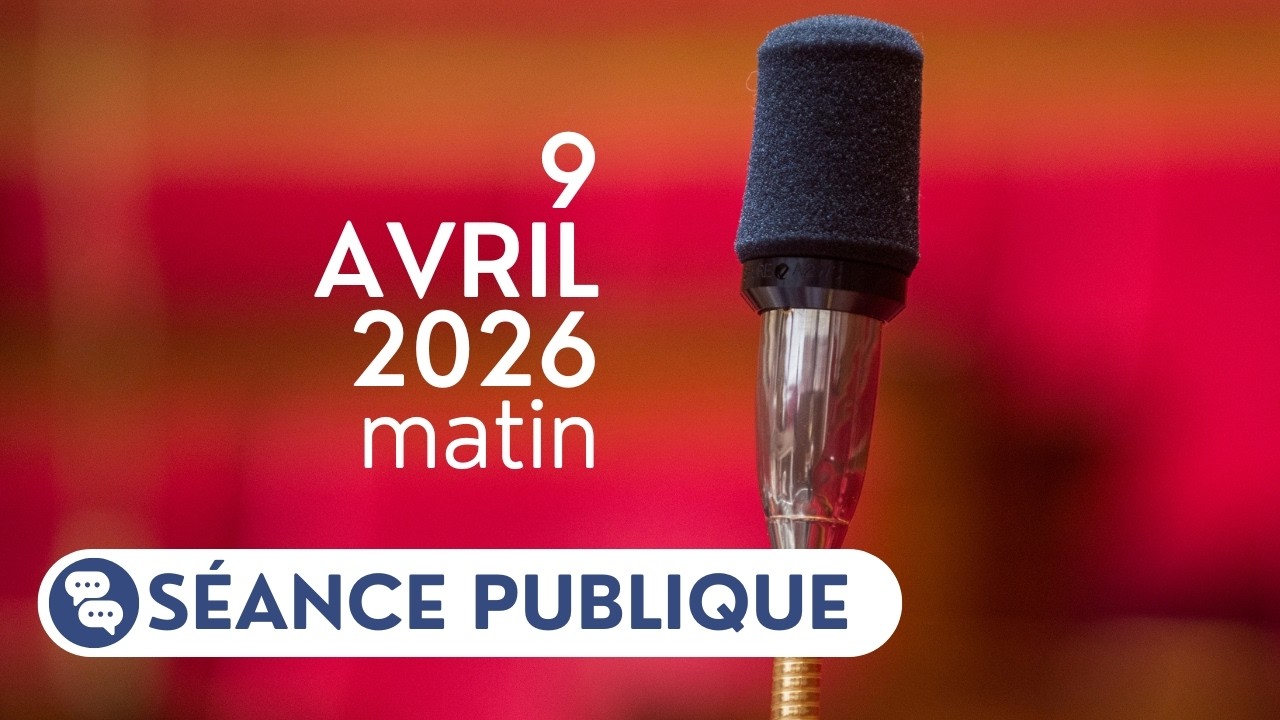 🔴 Suivez la séance publique du jeudi 9 avril 2026, matin